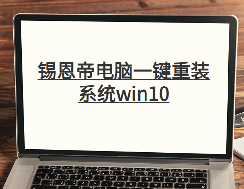 锡恩帝电脑一键重装系统win10详细步骤